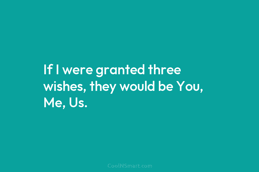 If I were granted three wishes, they would be You, Me, Us.