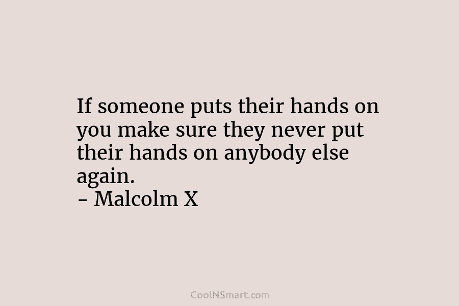 If someone puts their hands on you make sure they never put their hands on...