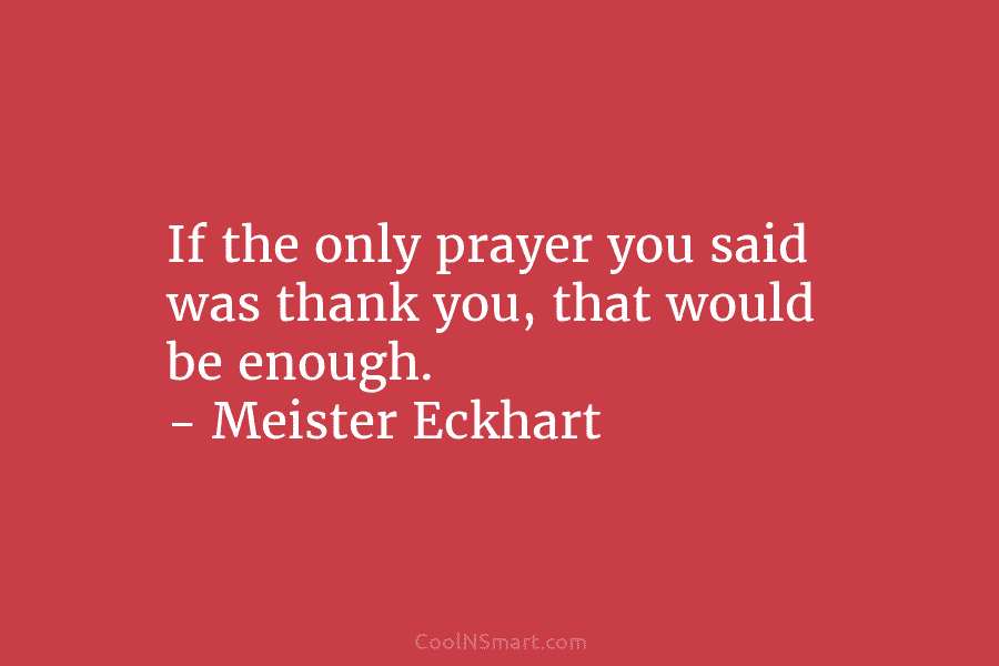 If the only prayer you said was thank you, that would be enough. – Meister...