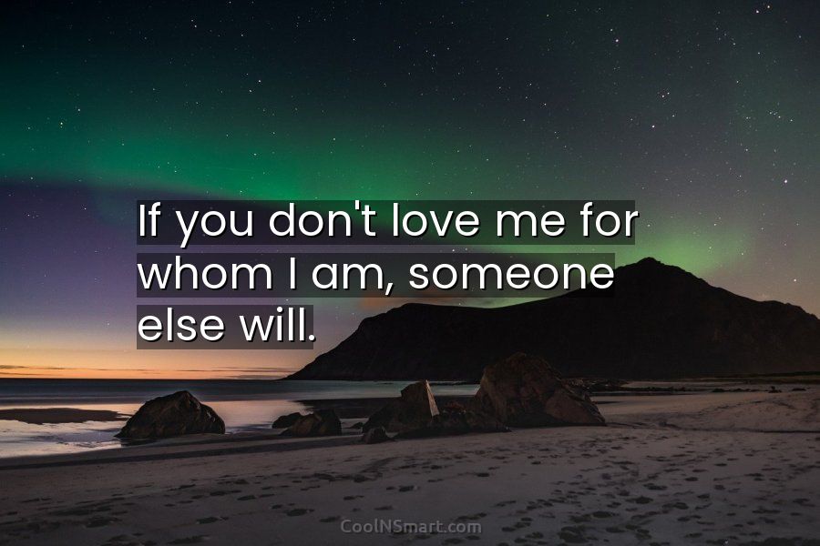Quote If You Don T Love Me For Whom I Am Someone Else Will Coolnsmart