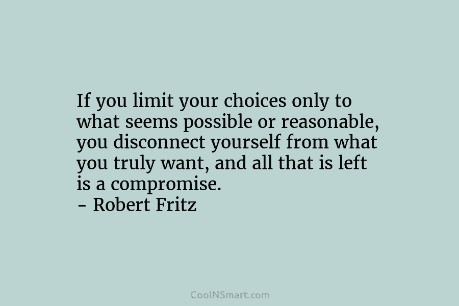 If you limit your choices only to what seems possible or reasonable, you disconnect yourself from what you truly want,...