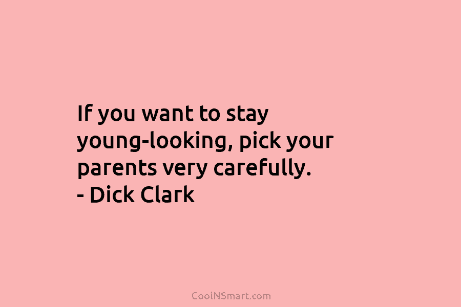 If you want to stay young-looking, pick your parents very carefully. – Dick Clark