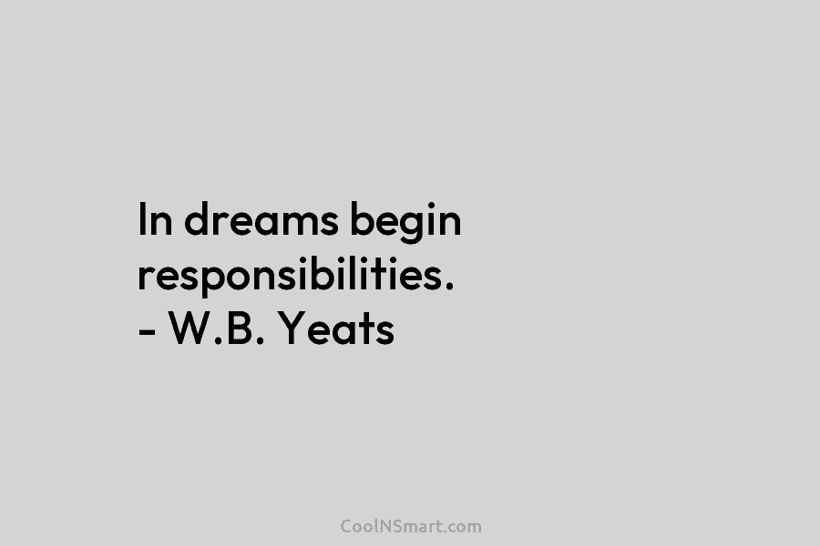 In dreams begin responsibilities. – W.B. Yeats