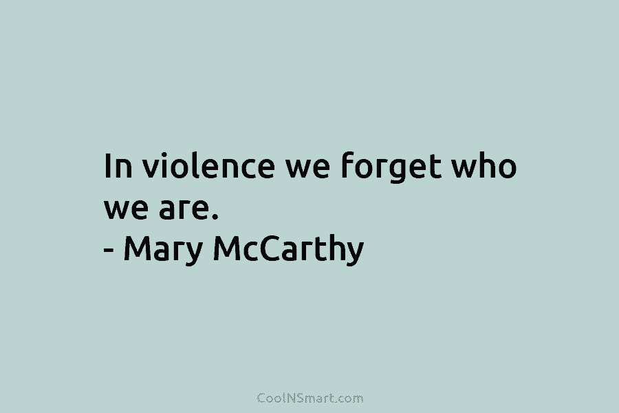 In violence we forget who we are. – Mary McCarthy