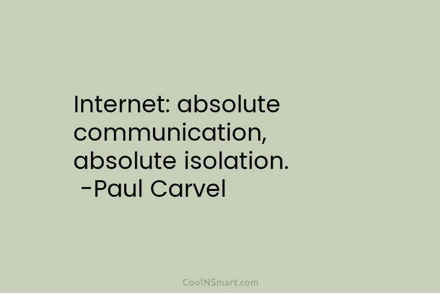 Internet: absolute communication, absolute isolation. -Paul Carvel
