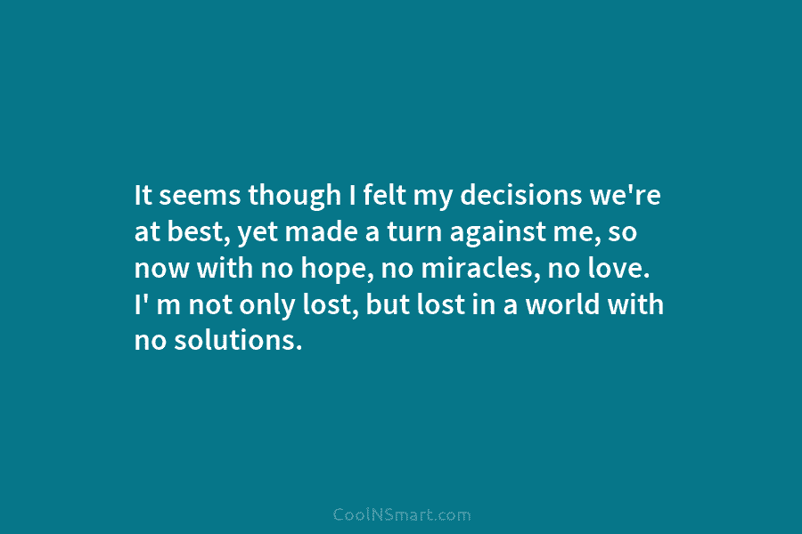 It seems though I felt my decisions we’re at best, yet made a turn against me, so now with no...
