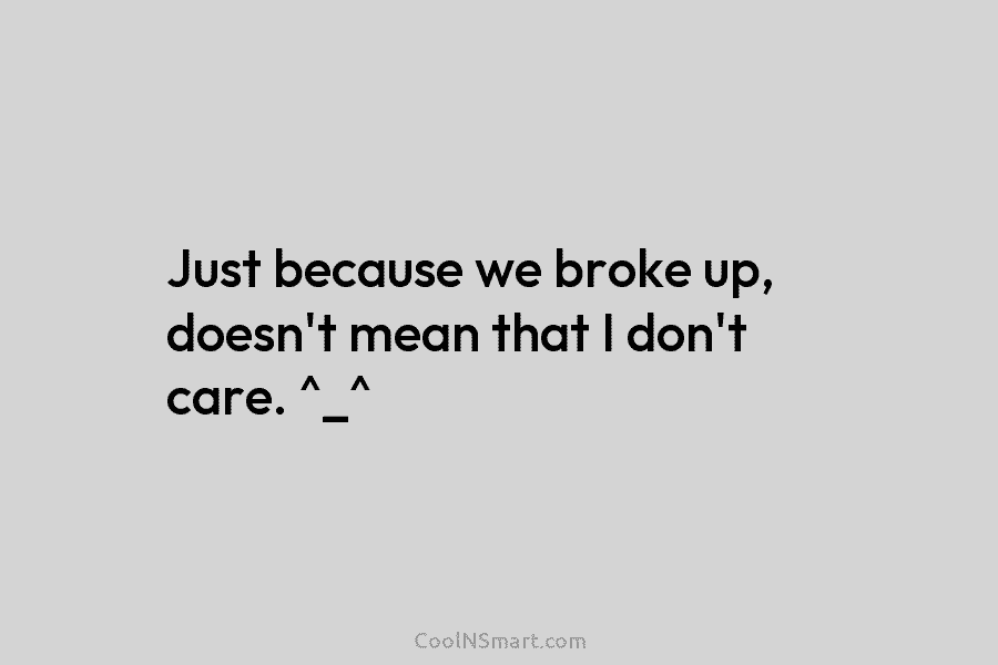 Just because we broke up, doesn’t mean that I don’t care. ^_^