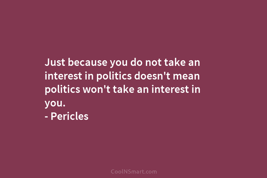 Just because you do not take an interest in politics doesn’t mean politics won’t take...