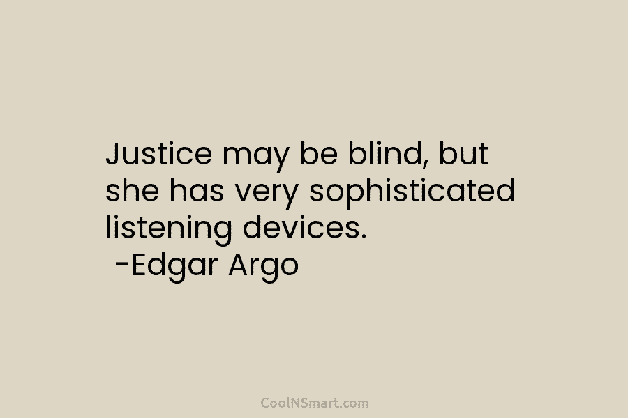 Justice may be blind, but she has very sophisticated listening devices. -Edgar Argo