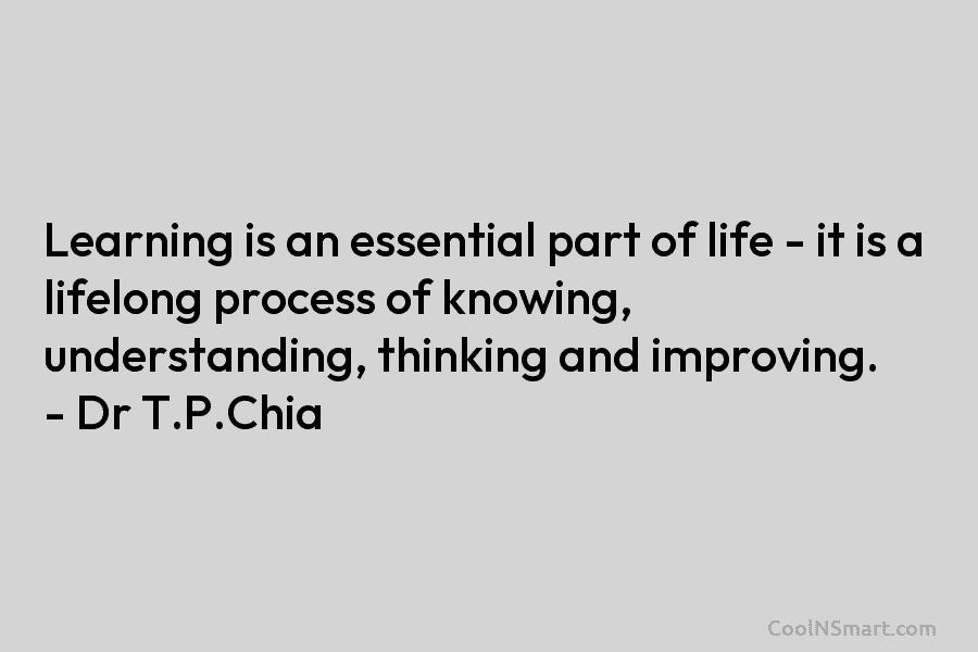 Learning is an essential part of life – it is a lifelong process of knowing, understanding, thinking and improving. –...