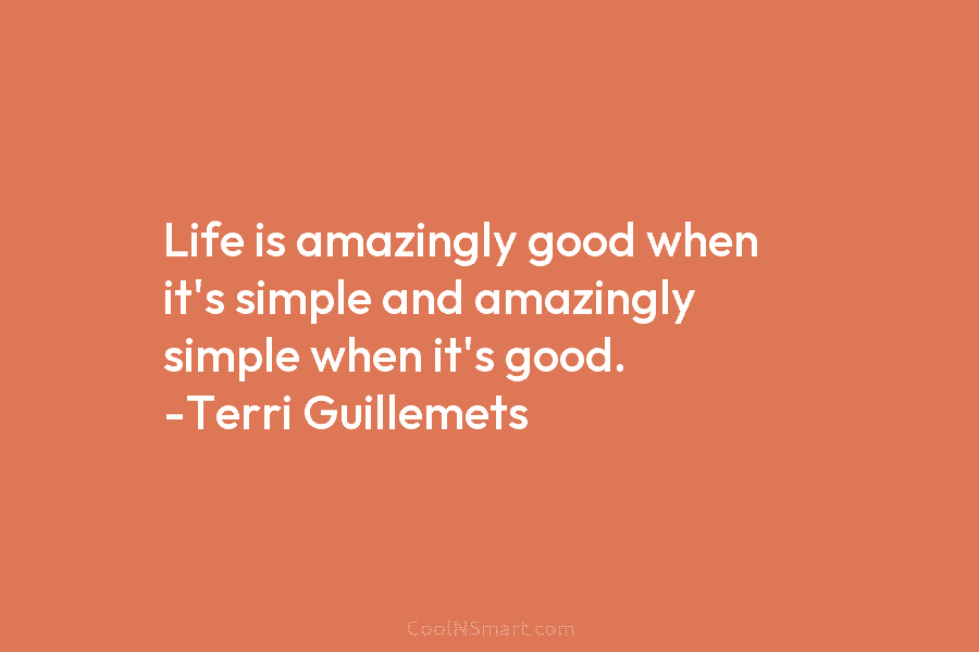 Life is amazingly good when it’s simple and amazingly simple when it’s good. -Terri Guillemets