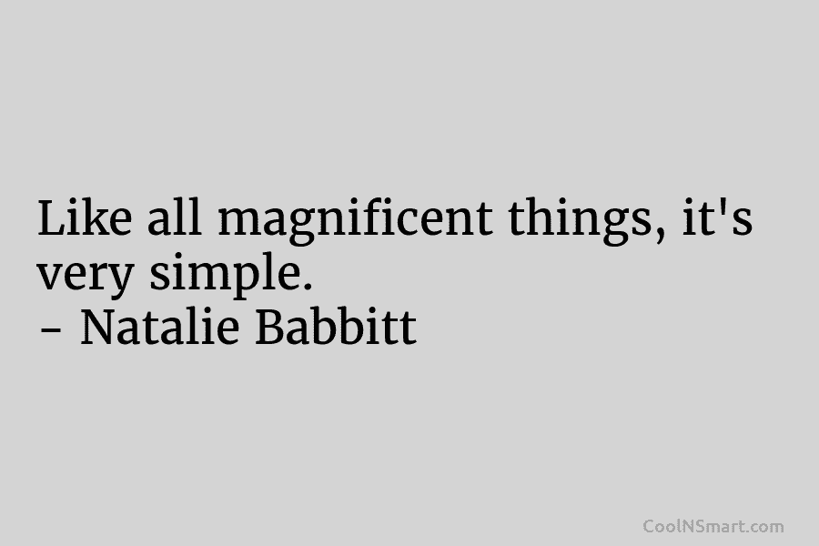Like all magnificent things, it’s very simple. – Natalie Babbitt