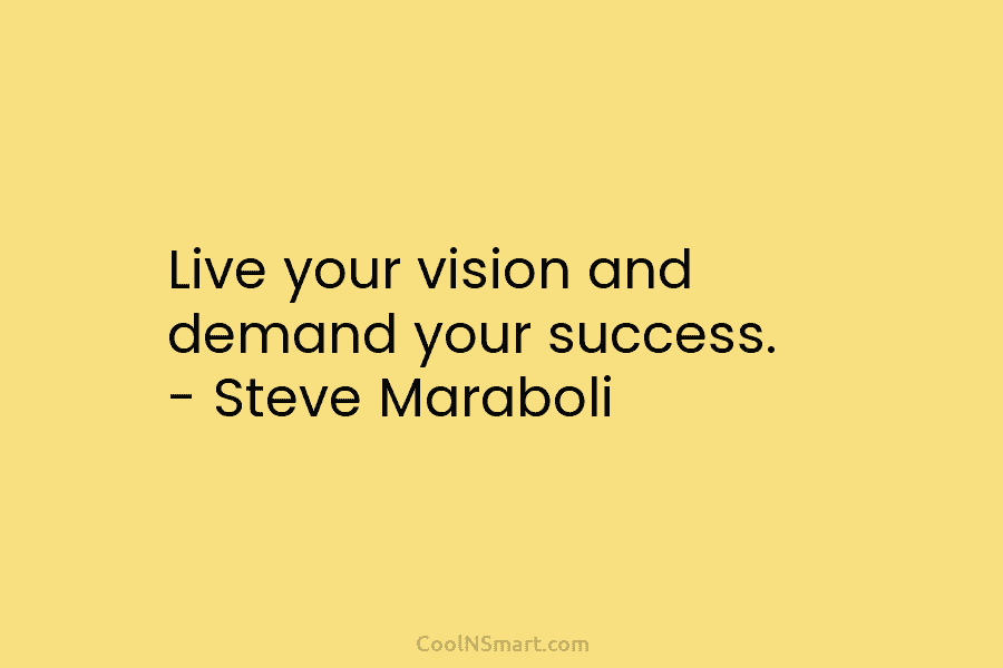 Live your vision and demand your success. – Steve Maraboli