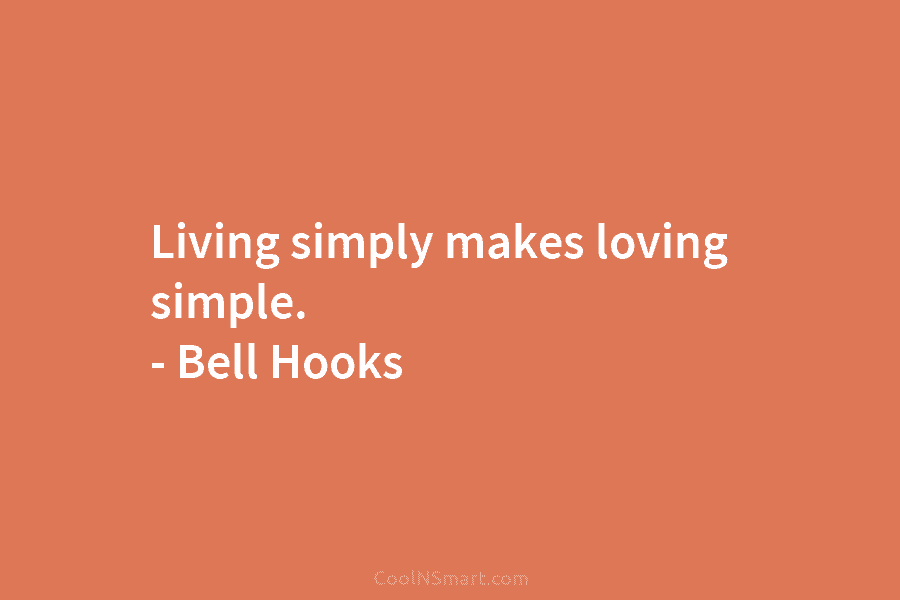 Living simply makes loving simple. – Bell Hooks