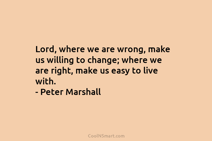 Lord, where we are wrong, make us willing to change; where we are right, make...