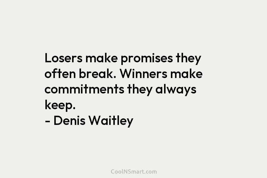 Losers make promises they often break. Winners make commitments they always keep. – Denis Waitley