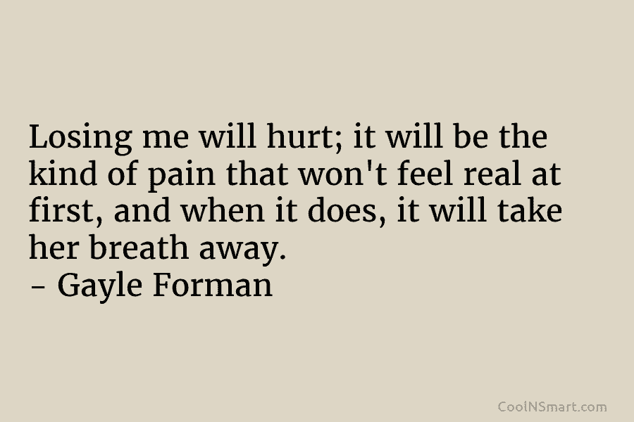 Losing me will hurt; it will be the kind of pain that won’t feel real at first, and when it...