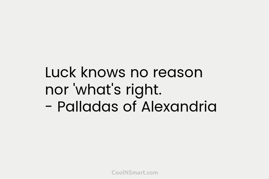 Luck knows no reason nor ‘what’s right. – Palladas of Alexandria