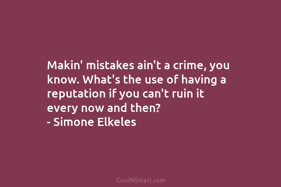 Makin’ mistakes ain’t a crime, you know. What’s the use of having a reputation if...