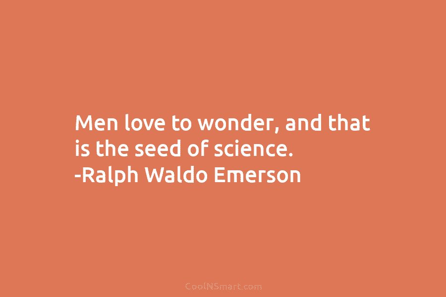 Men love to wonder, and that is the seed of science. -Ralph Waldo Emerson