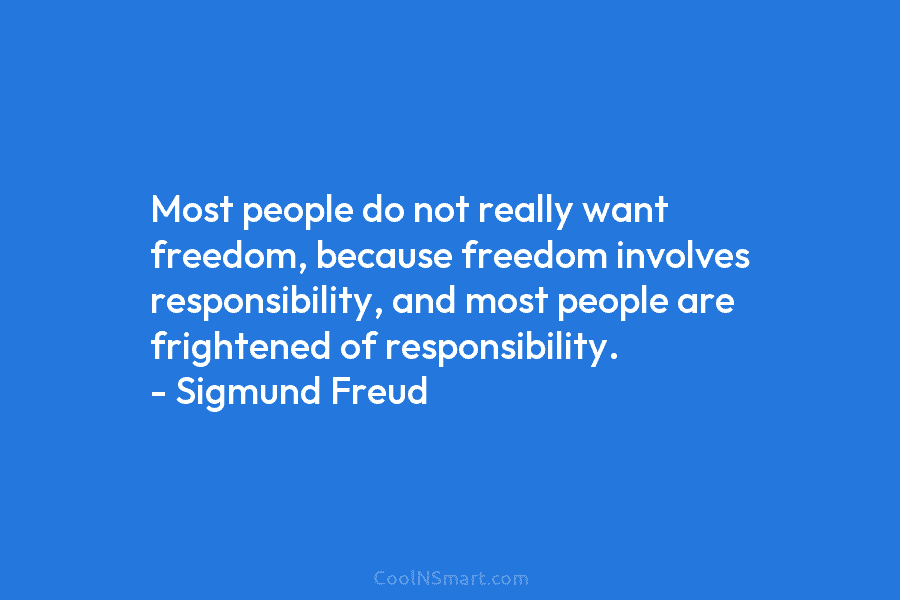 Most people do not really want freedom, because freedom involves responsibility, and most people are frightened of responsibility. – Sigmund...