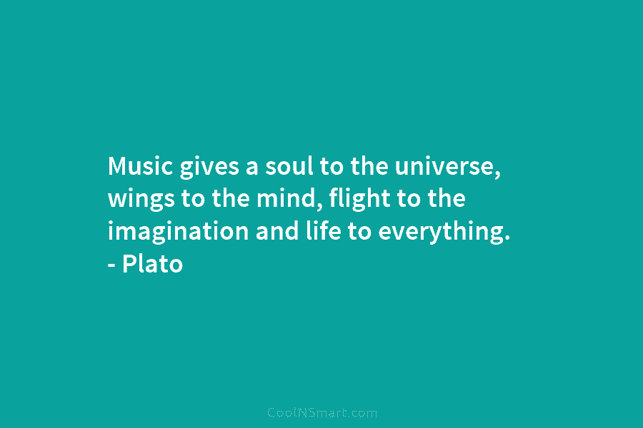 Music gives a soul to the universe, wings to the mind, flight to the imagination and life to everything. –...