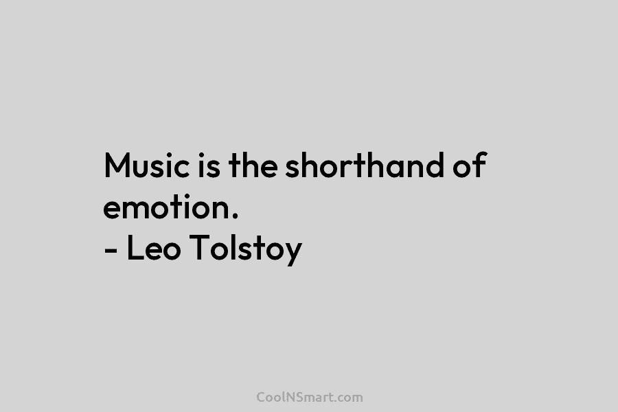 Music is the shorthand of emotion. – Leo Tolstoy