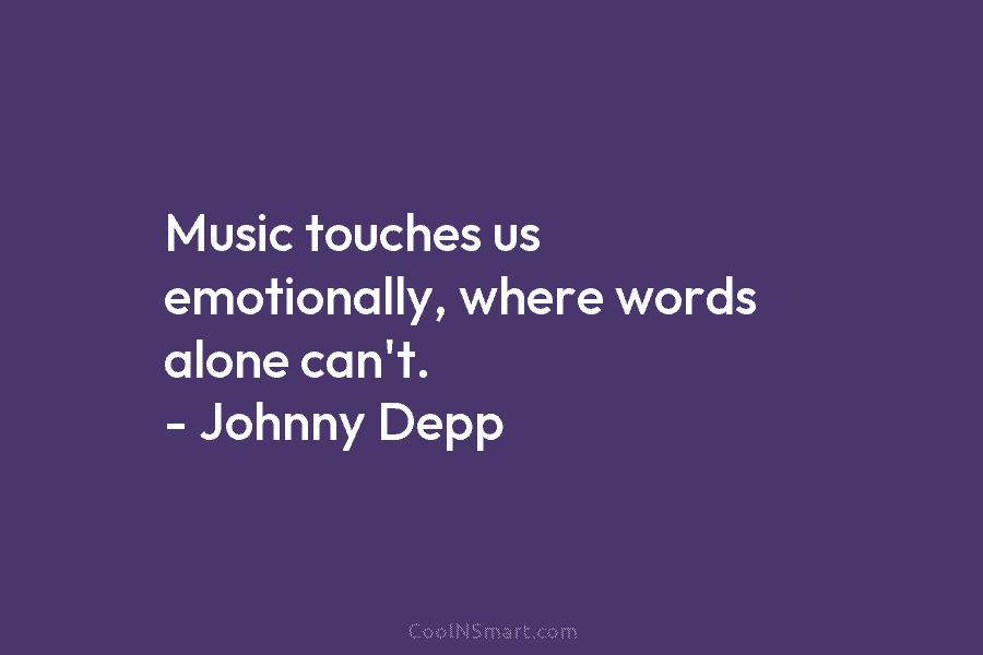 Music touches us emotionally, where words alone can’t. – Johnny Depp