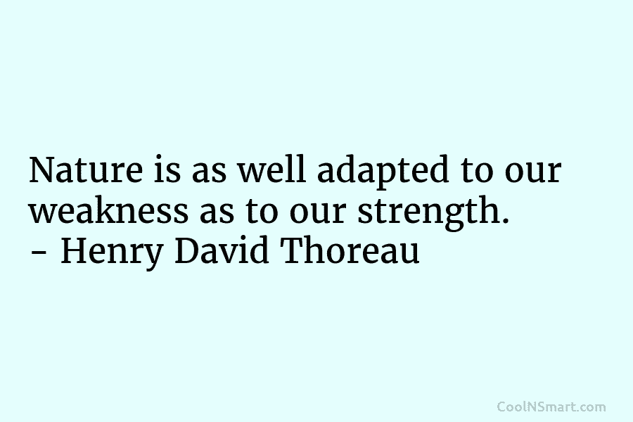 Nature is as well adapted to our weakness as to our strength. – Henry David...