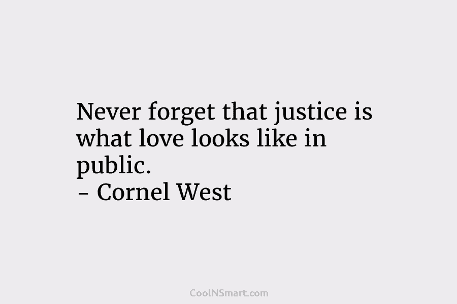 Never forget that justice is what love looks like in public. – Cornel West