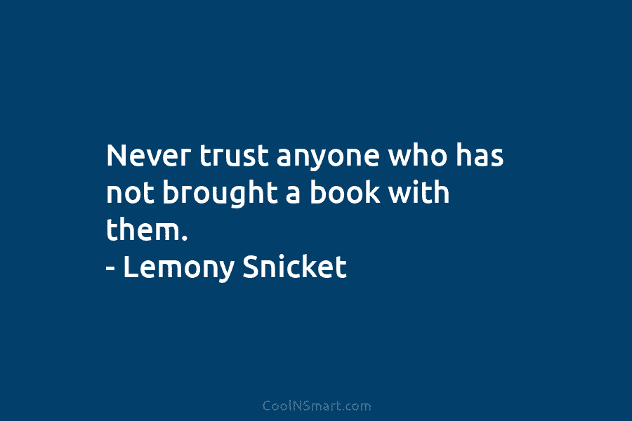 Never trust anyone who has not brought a book with them. – Lemony Snicket