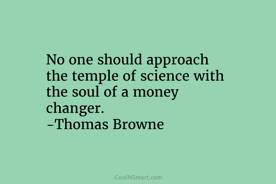 No one should approach the temple of science with the soul of a money changer....
