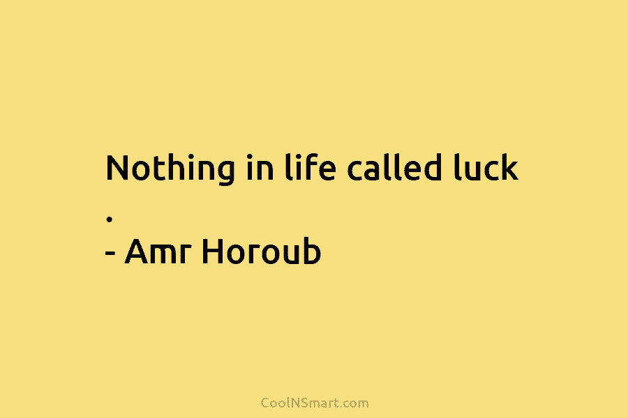 Nothing in life called luck . – Amr Horoub
