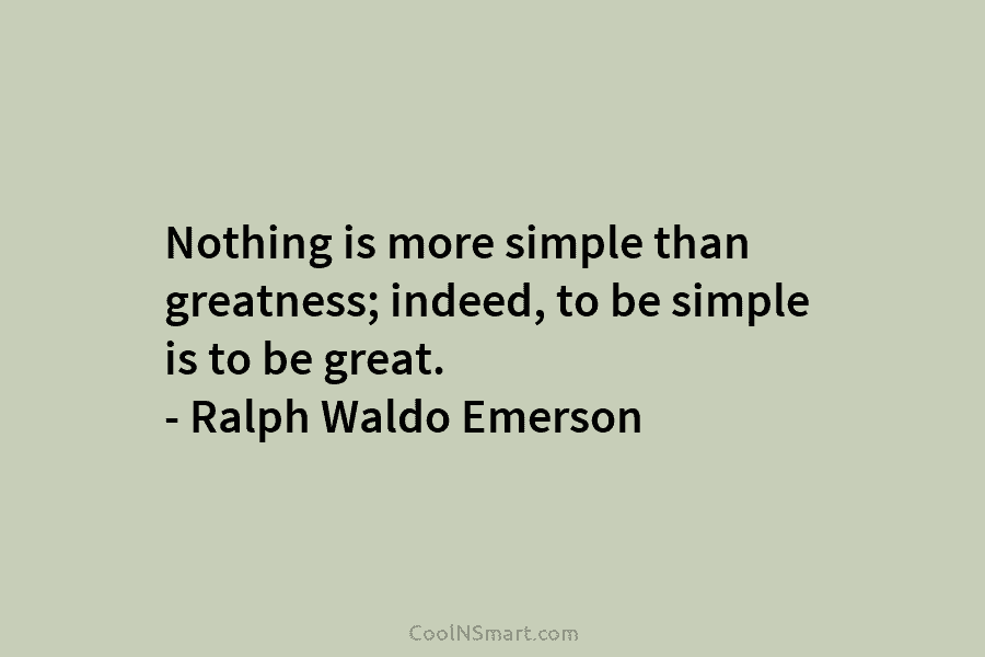 Nothing is more simple than greatness; indeed, to be simple is to be great. –...
