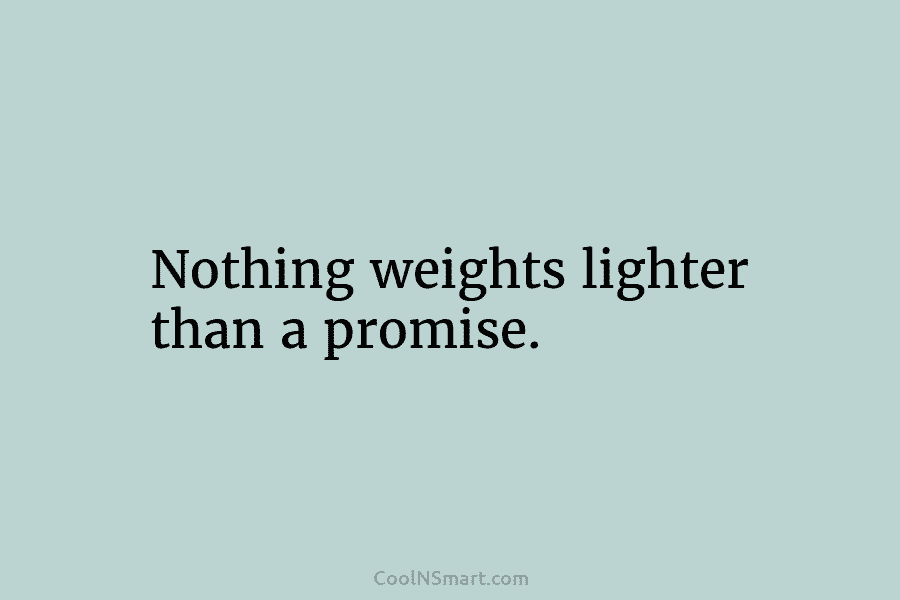 Nothing weights lighter than a promise.