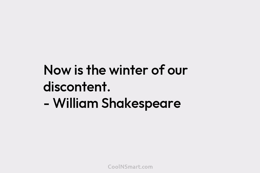 Now is the winter of our discontent. – William Shakespeare