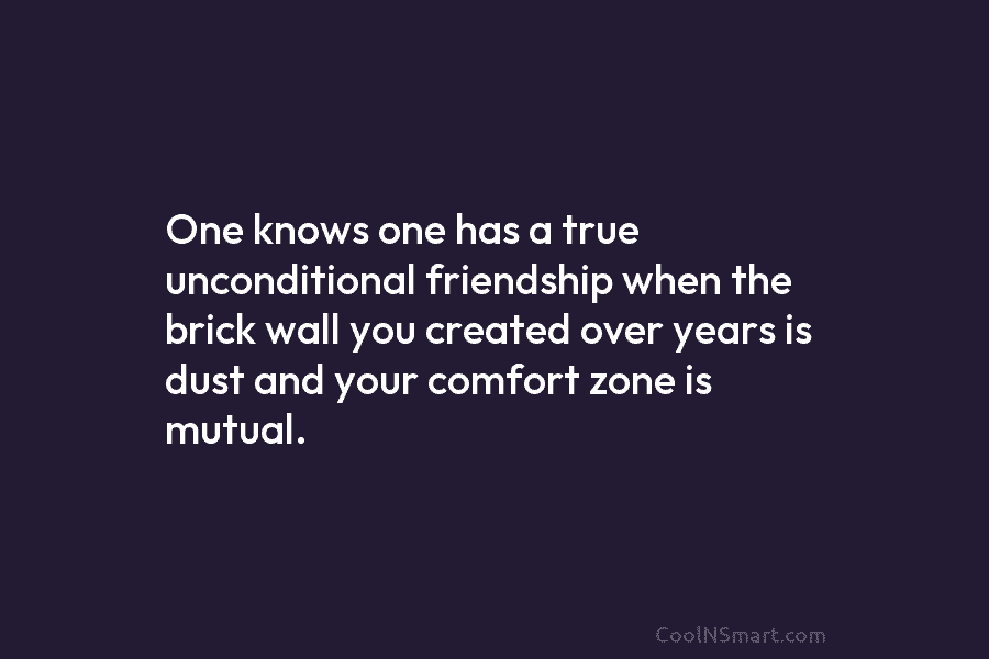 One knows one has a true unconditional friendship when the brick wall you created over years is dust and your...