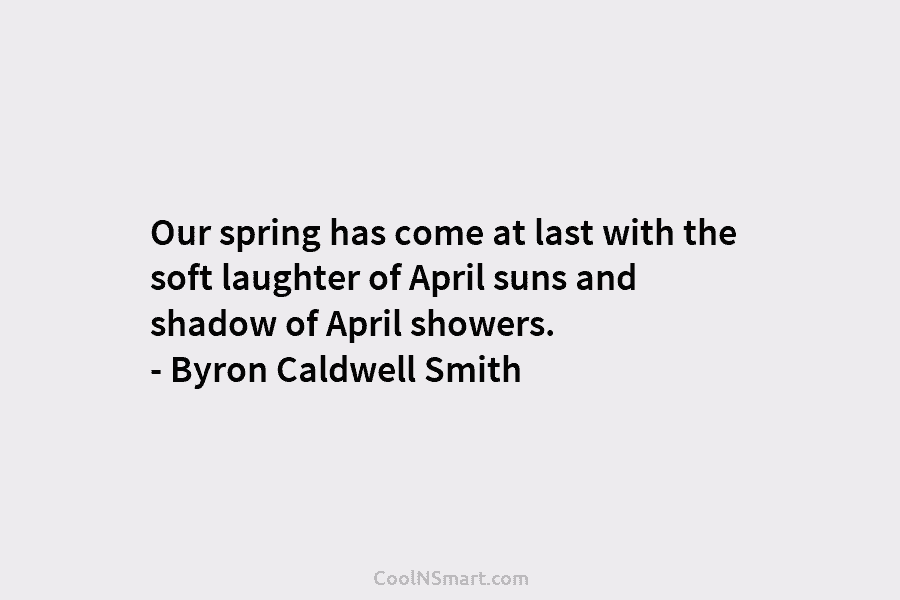 Our spring has come at last with the soft laughter of April suns and shadow...