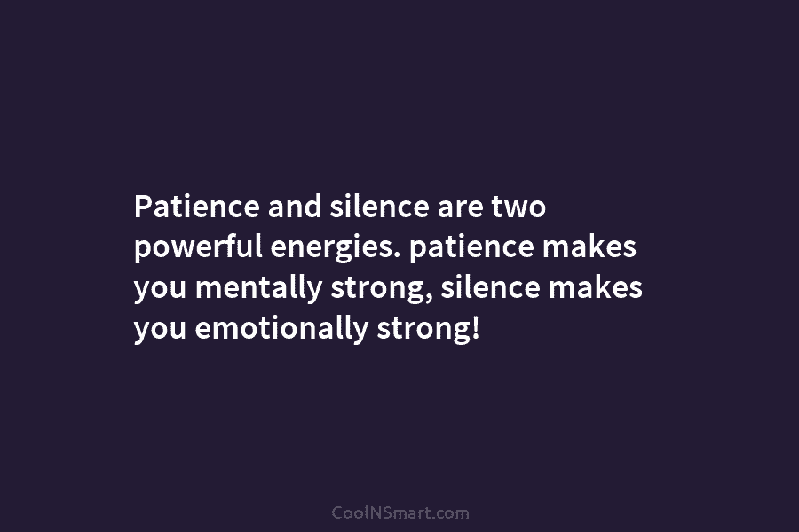 Patience and silence are two powerful energies. patience makes you mentally strong, silence makes you emotionally strong!