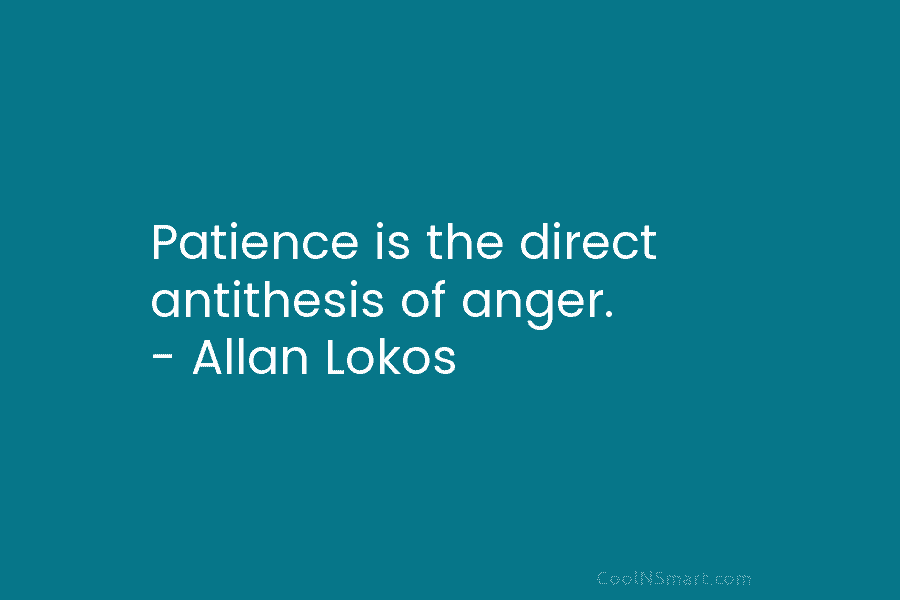 Patience is the direct antithesis of anger. – Allan Lokos