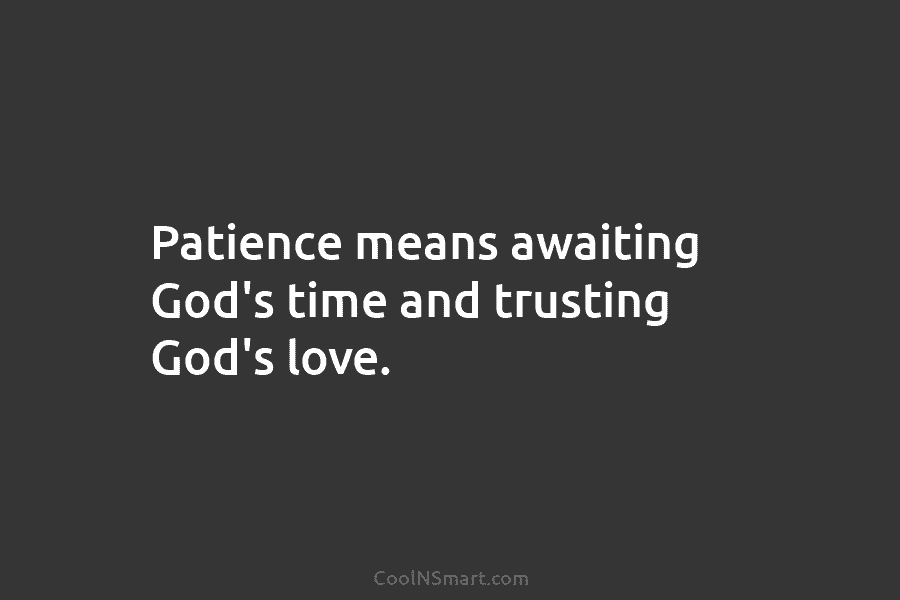Patience means awaiting God’s time and trusting God’s love.