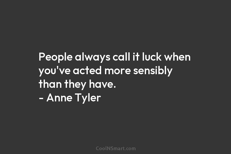People always call it luck when you’ve acted more sensibly than they have. – Anne...