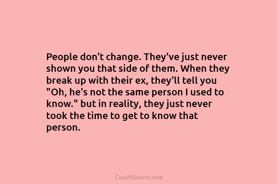 People don’t change. They’ve just never shown you that side of them. When they break up with their ex, they’ll...