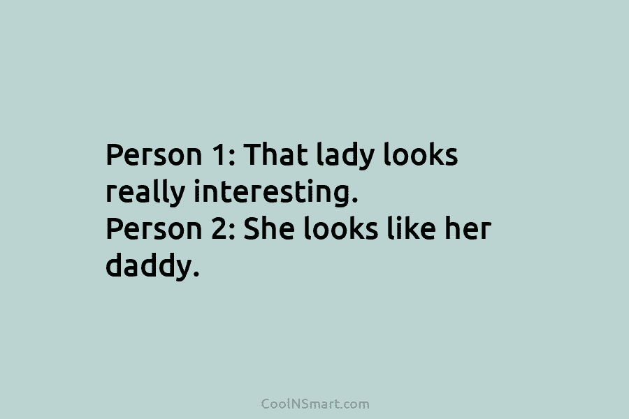 Person 1: That lady looks really interesting. Person 2: She looks like her daddy.