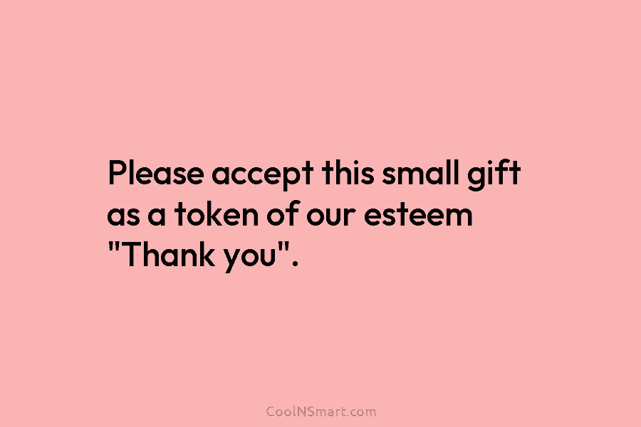 Quote: Please accept this small gift as a token of our esteem “Thank... -  CoolNSmart