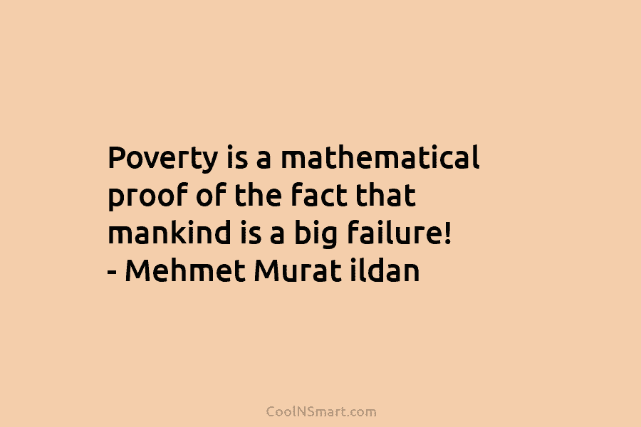 Poverty is a mathematical proof of the fact that mankind is a big failure! –...