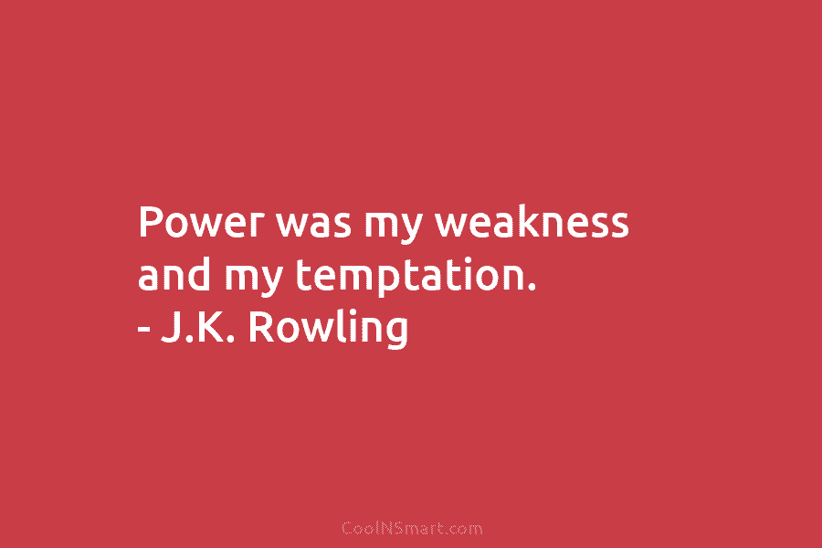 Power was my weakness and my temptation. – J.K. Rowling