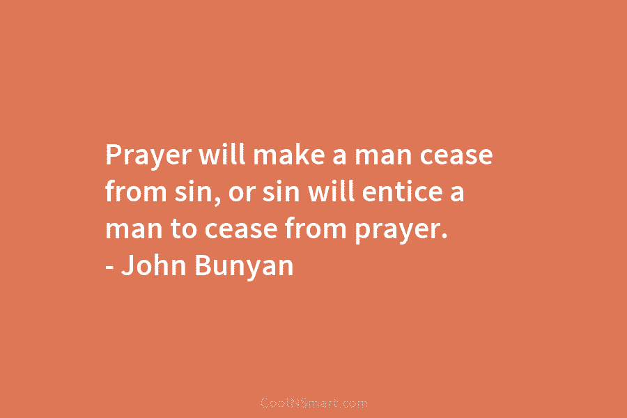 Prayer will make a man cease from sin, or sin will entice a man to...