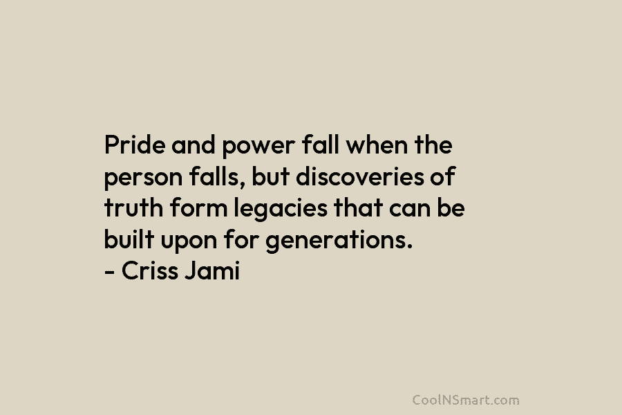 Pride and power fall when the person falls, but discoveries of truth form legacies that...
