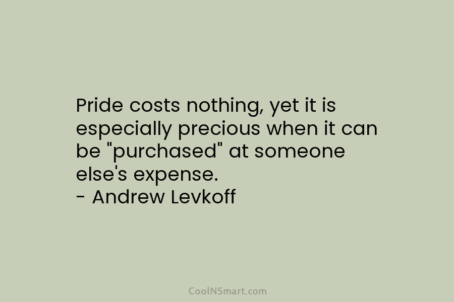 Pride costs nothing, yet it is especially precious when it can be “purchased” at someone...